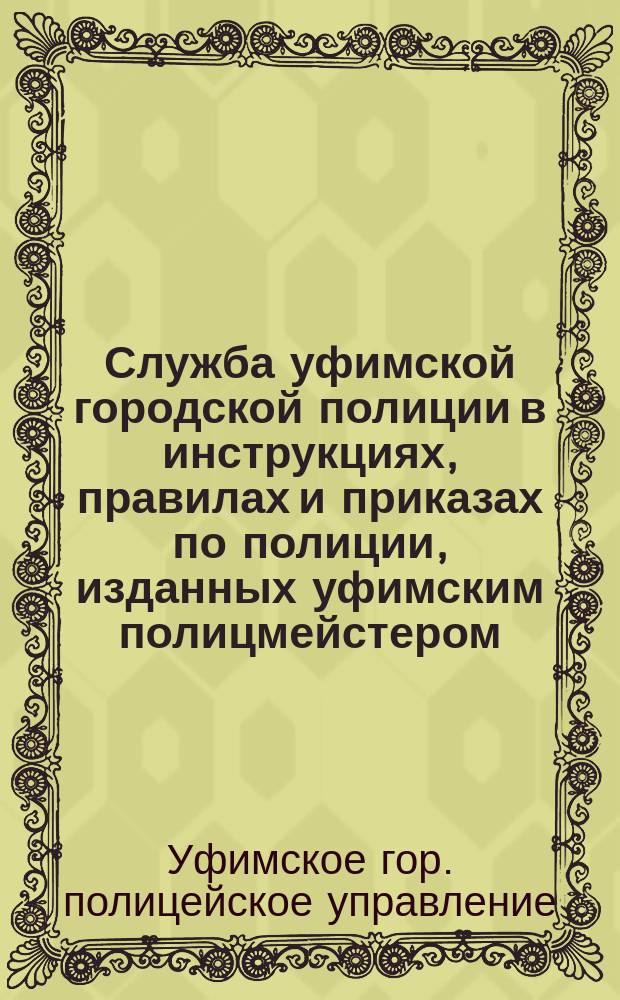 Служба уфимской городской полиции в инструкциях, правилах и приказах по полиции, изданных уфимским полицмейстером, за 1911-1915 гг.