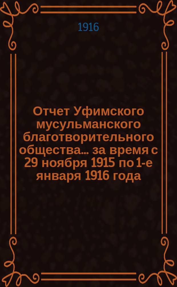 Отчет Уфимского мусульманского благотворительного общества. ... за время с 29 ноября 1915 по 1-е января 1916 года