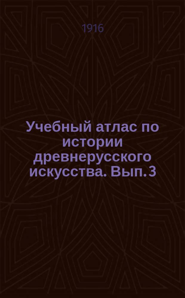 Учебный атлас по истории древнерусского искусства. Вып. 3 : Искусство Московского государства