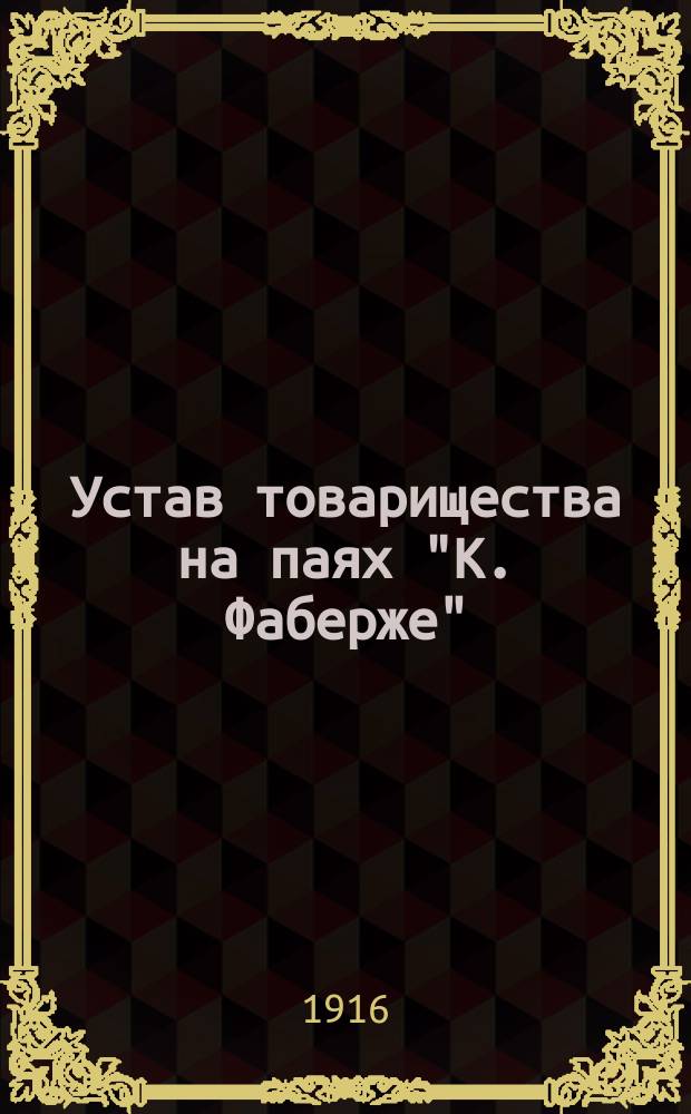 Устав товарищества на паях "К. Фаберже" : Утв. 17 мая 1916 г.
