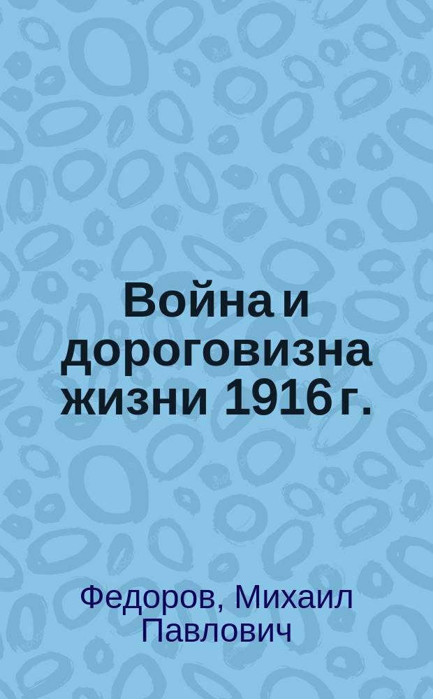 Война и дороговизна жизни 1916 г. : Докл. пред. Петрогр. гор. фин. комис. М.П. Федорова