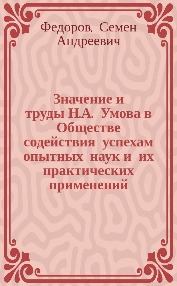 Значение и труды Н.А. Умова в Обществе содействия успехам опытных наук и их практических применений (им. Х.С. Леденцова) : Речь засл. проф. С.А. Федорова