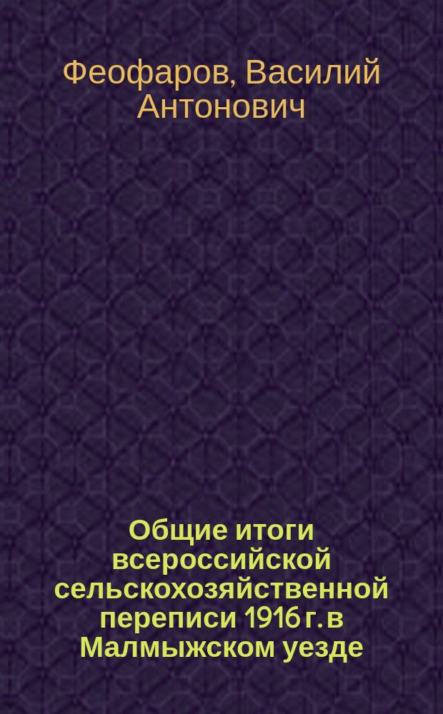 Общие итоги всероссийской сельскохозяйственной переписи 1916 г. в Малмыжском уезде