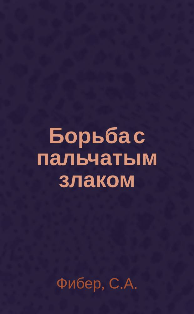 Борьба с пальчатым злаком : (Отчет об испытании орудий борьбы с сорным злаком "Cynodon Dactylon" на участке войсковой Прохладнен. с.-х. шк. 12 авг. 1915 г.)