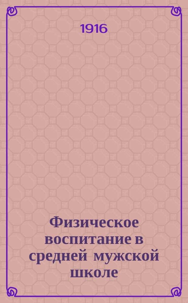 Физическое воспитание в средней мужской школе : Труды Комис., организов. В.И. Срезневским