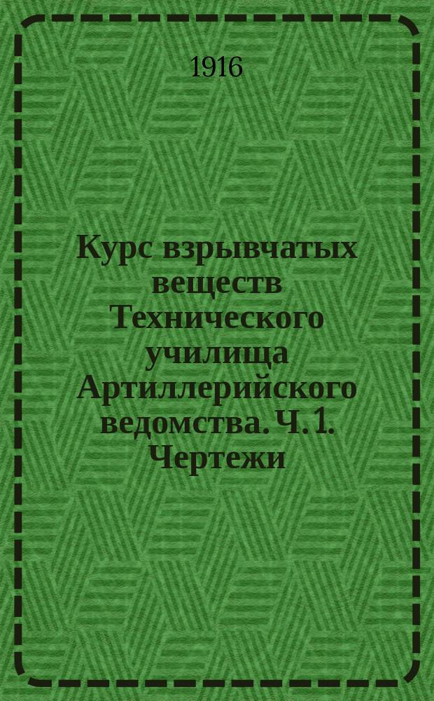 Курс взрывчатых веществ Технического училища Артиллерийского ведомства. Ч. 1. Чертежи : Чертежи