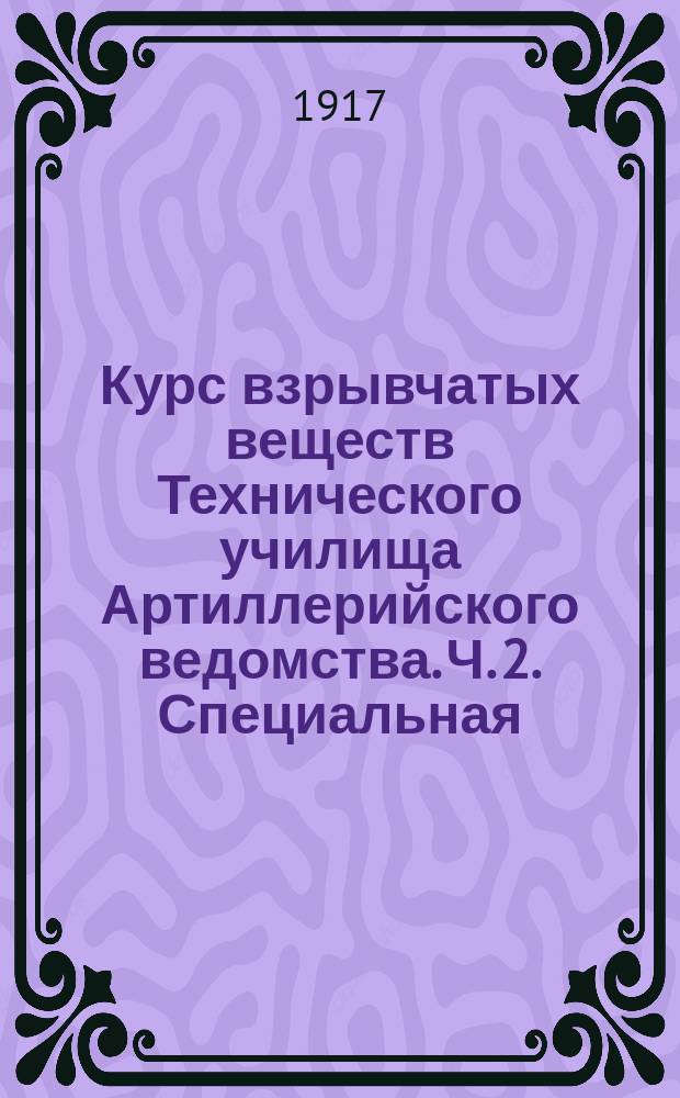 Курс взрывчатых веществ Технического училища Артиллерийского ведомства. Ч. 2. Специальная. Вып. 1