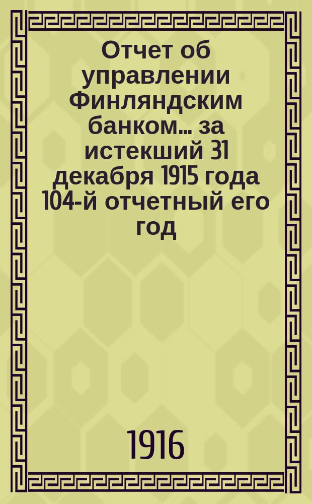 Отчет об управлении Финляндским банком... ... за истекший 31 декабря 1915 года 104-й отчетный его год