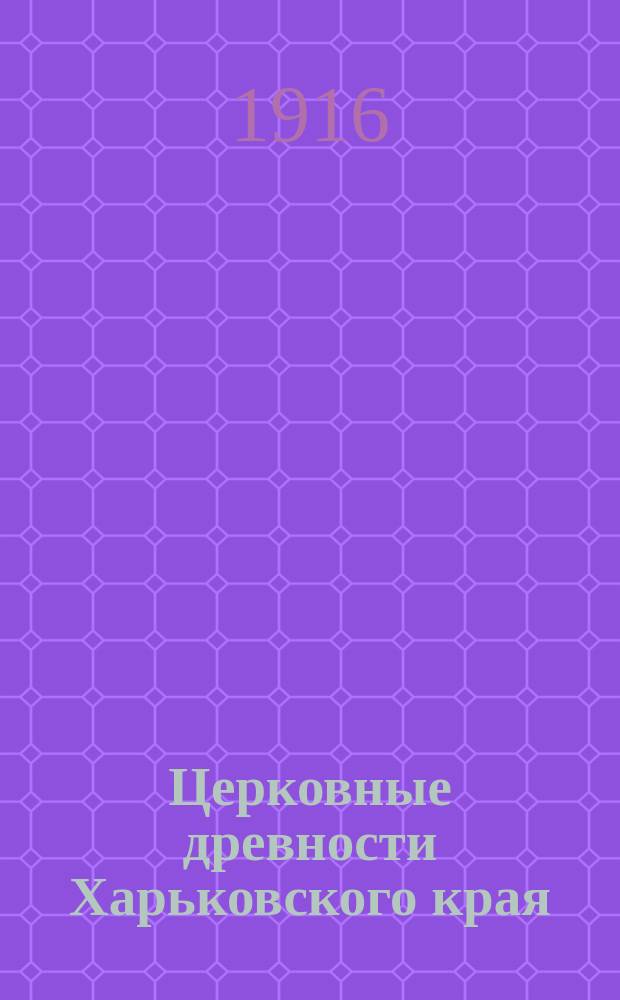 Церковные древности Харьковского края : (Историко-археол. очерк). Вып. 1-