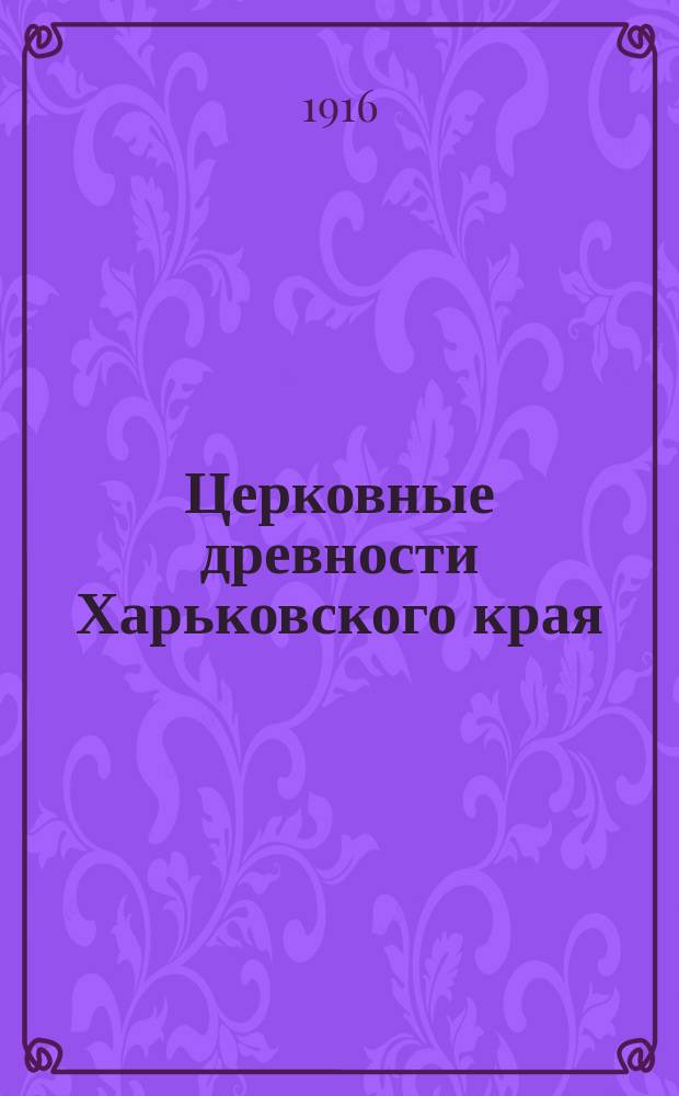 Церковные древности Харьковского края : (Историко-археол. очерк). Вып. 1-. Вып. 1