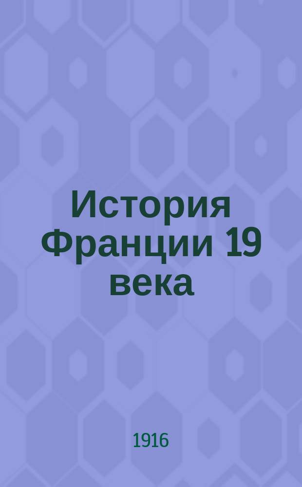 История Франции 19 века : Лекции, сост. по запискам слушательниц М.В.Ж.К. 1916-1917 г. Ч. 1-. Ч. 1