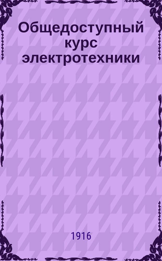 Общедоступный курс электротехники : Принято в качестве руководства для мин. шк. флота. Ч. 1 : Магнетизм и электричество с отделом физики