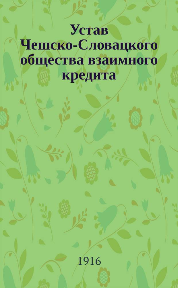 Устав Чешско-Словацкого общества взаимного кредита : Утв. 13 окт. 1916 г.