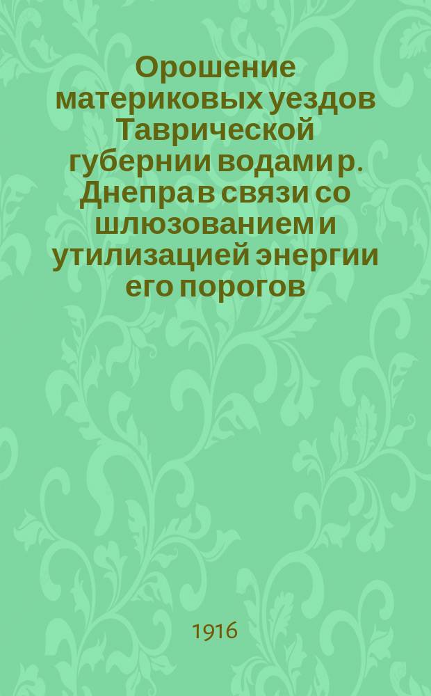 Орошение материковых уездов Таврической губернии водами р. Днепра в связи со шлюзованием и утилизацией энергии его порогов. Вып. 1