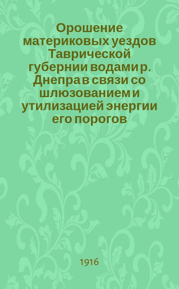 Орошение материковых уездов Таврической губернии водами р. Днепра в связи со шлюзованием и утилизацией энергии его порогов. Вып. 1