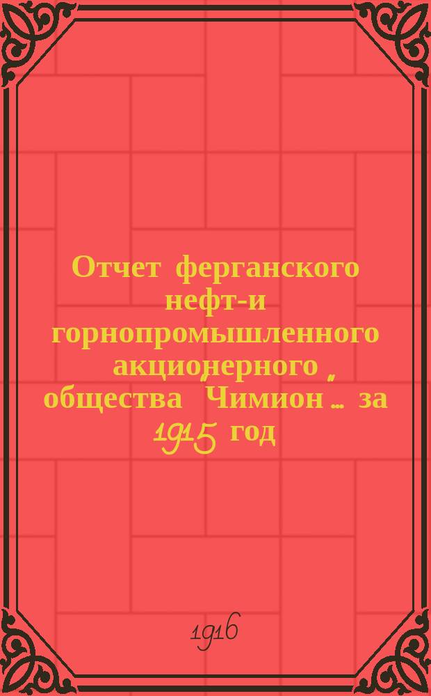 Отчет ферганского нефте- и горнопромышленного акционерного общества "Чимион"... ... за 1915 год