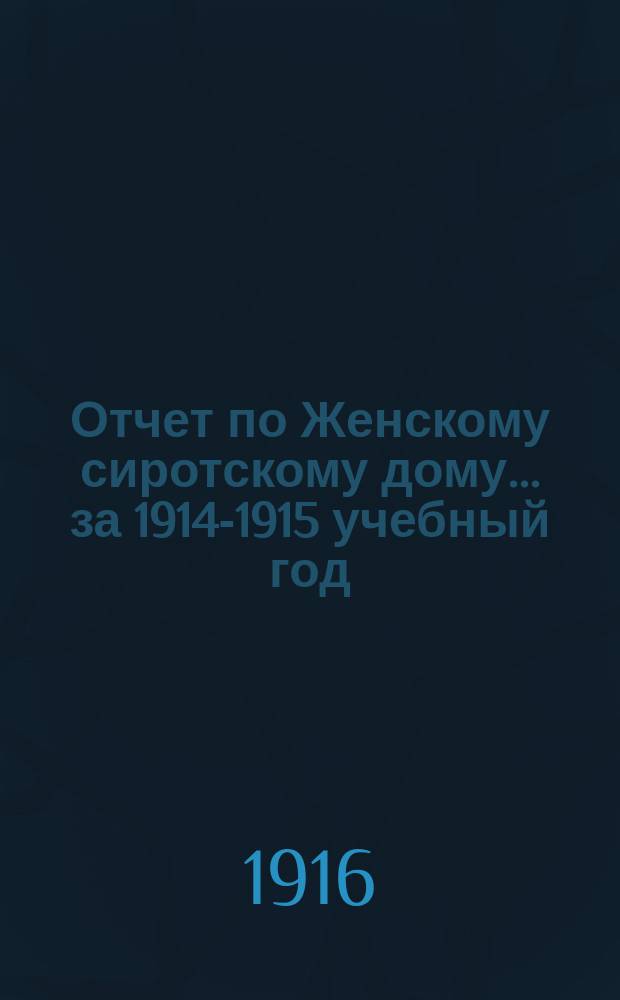 Отчет по Женскому сиротскому дому... ... за 1914-1915 учебный год