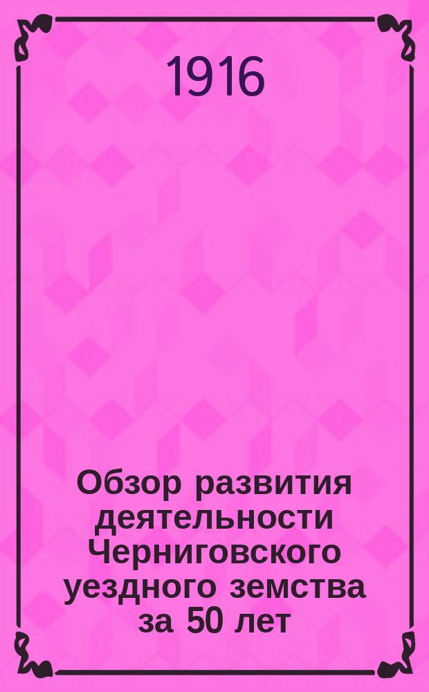 Обзор развития деятельности Черниговского уездного земства за 50 лет