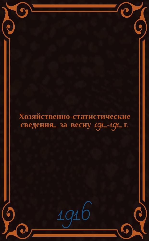 Хозяйственно-статистические сведения. ... за весну 191...-191... г. : ... за весну 191...-191... г. (апрель, май, первая половина июня)