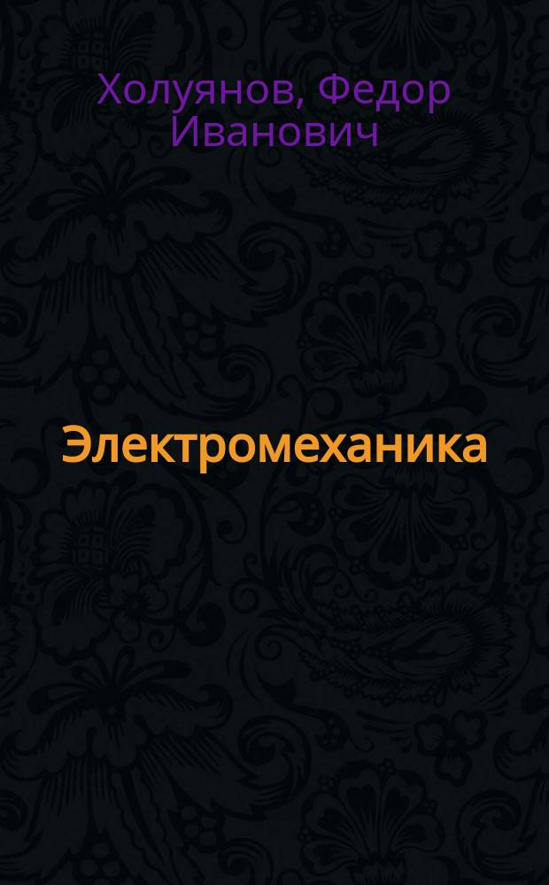 Электромеханика : (Постоянный ток) : Курс проф. Ф.И. Холуянова
