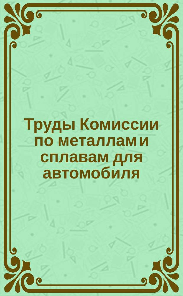 Труды Комиссии по металлам и сплавам для автомобиля : Вып. [1-2. [Вып. 1] : Введение ; Нормы сортов автомобильной стали по их механическим свойствам ; Условия, обеспечивающие получение доброкачественного металла в изделии ; Перечень особо ответственных частей автомобиля