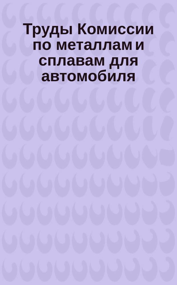 Труды Комиссии по металлам и сплавам для автомобиля : Вып. [1-2. Вып. 2 : Механические свойства рессорной стали и технические условия приемки ее для автомобилей