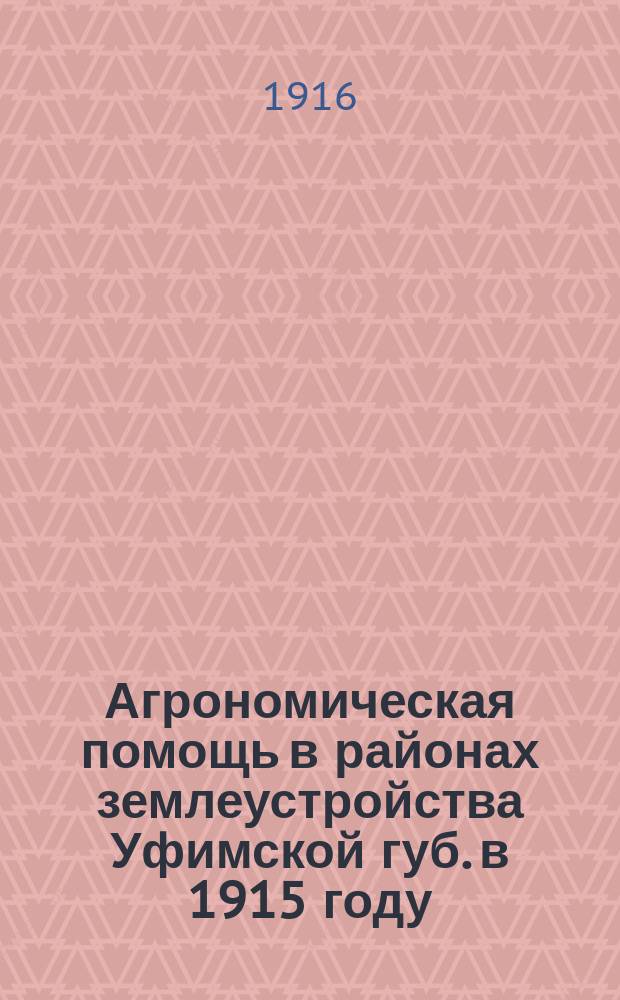 Агрономическая помощь в районах землеустройства Уфимской губ. в 1915 году