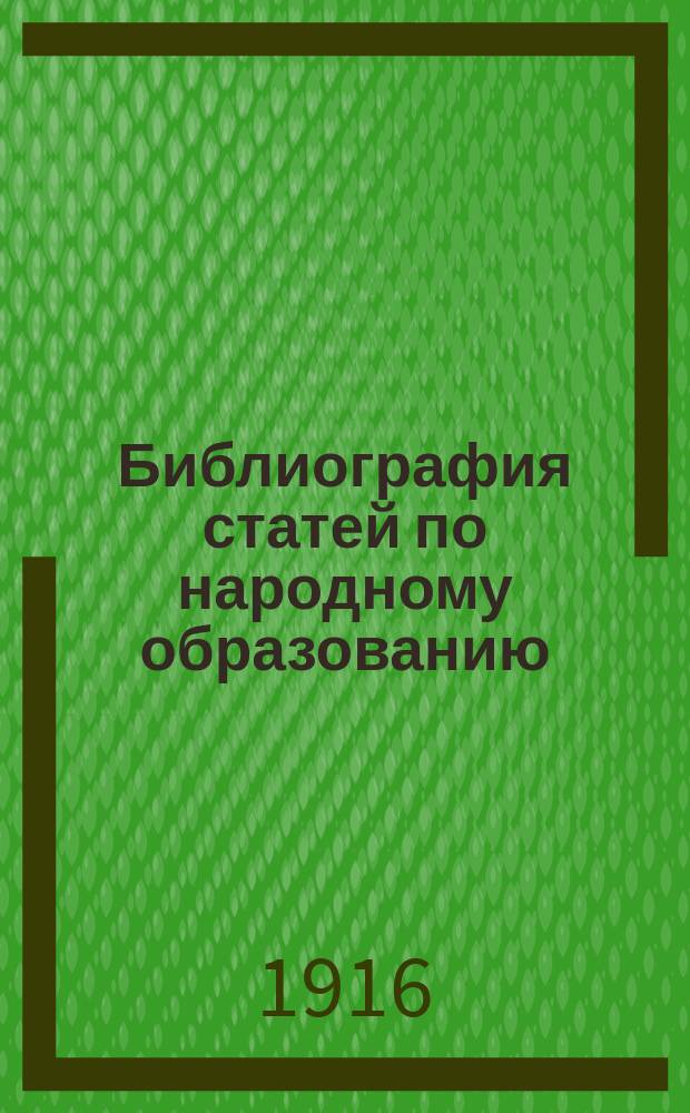 ... Библиография статей по народному образованию : (Включены ст. 78 органов общ. и пед. период. печати). Вып. 1