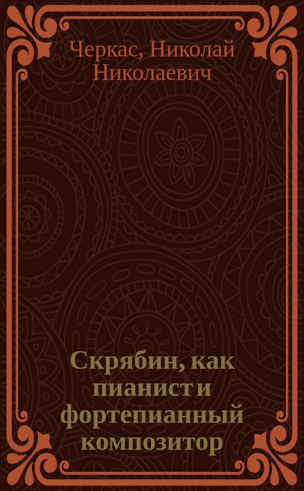 Скрябин, как пианист и фортепианный композитор : Критич. очерк (по личным наблюдениям)
