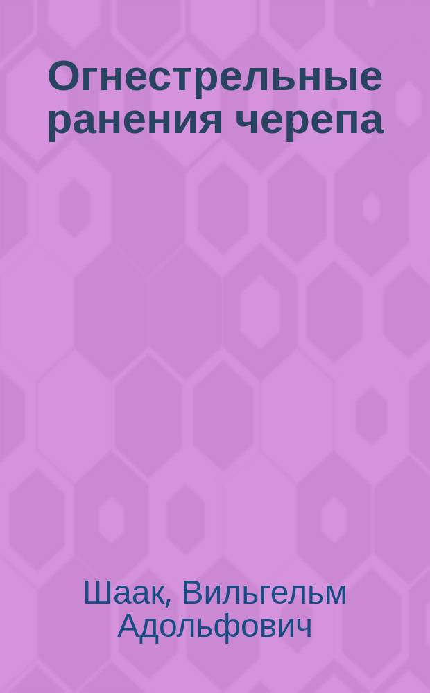 Огнестрельные ранения черепа : Проб. лекция, чит. в Совете профессоров Жен. мед. ин-та в Петрограде 21/V 1916 г. при соиск. степ. част. преп. по каф. фак. хирург. клиники