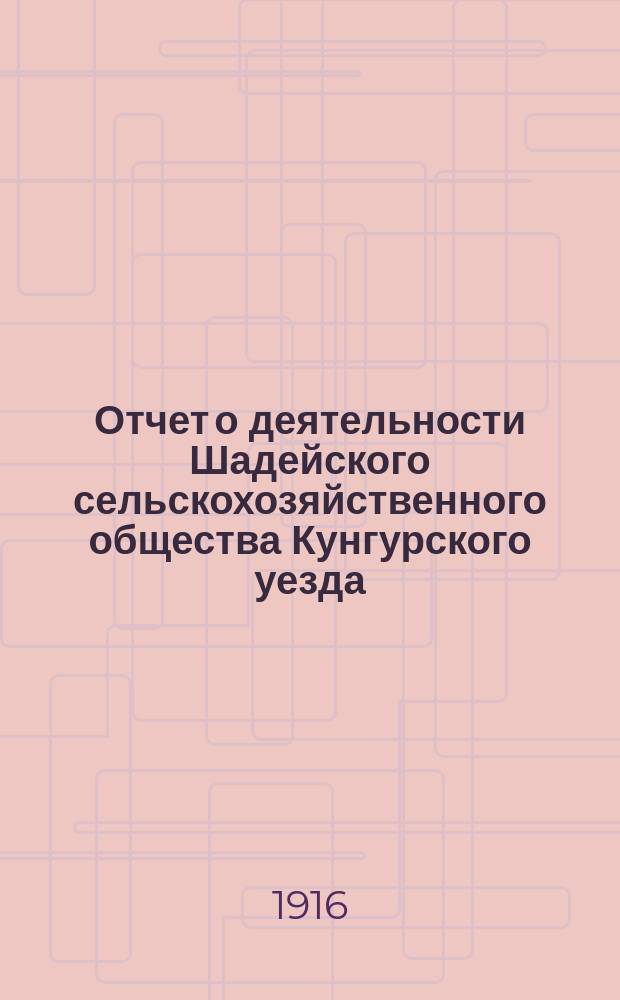 Отчет о деятельности Шадейского сельскохозяйственного общества Кунгурского уезда...