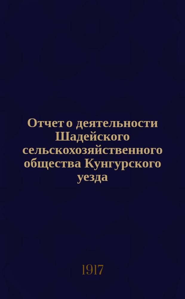 Отчет о деятельности Шадейского сельскохозяйственного общества Кунгурского уезда... ... с 1 января по 31 декабря 1916 г.