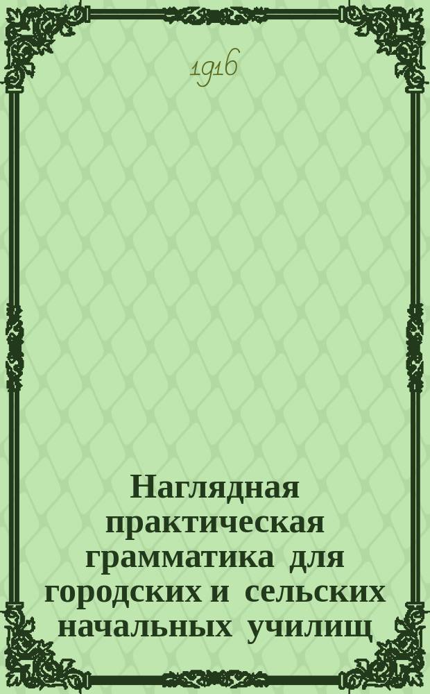 ... Наглядная практическая грамматика для городских и сельских начальных училищ : С прил. тем, пл. и картинок для устных и письменных сочинений Шрифт рукописный. Ч. 2 : Этимология и синтаксис