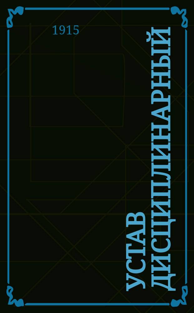 Устав дисциплинарный (С.В.П. 1869 г., XXIII кн., изд. 4) : С законодат. мотивами, разъяснениями Прав. сената, Гл. воен. суда, приказ. по Воен. вед., цирк. Гл. штаба и Гл. воен.-суд. упр. и с коммент. из науч. и практ. тр. (по 1 сент. 1914 г.)