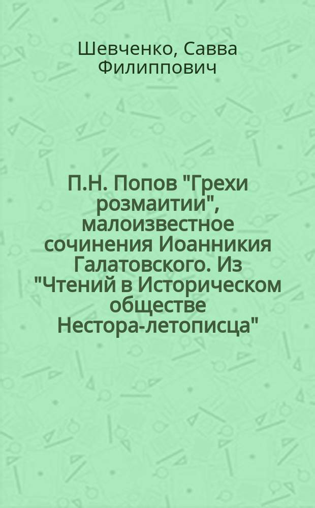 П.Н. Попов "Грехи розмаитии", малоизвестное сочинения Иоанникия Галатовского. Из "Чтений в Историческом обществе Нестора-летописца", кн. 25, вып. 1. Киев. 1915 г. : Рец.