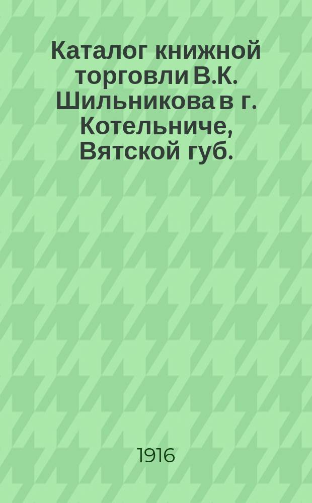 Каталог книжной торговли В.К. Шильникова в г. Котельниче, Вятской губ.