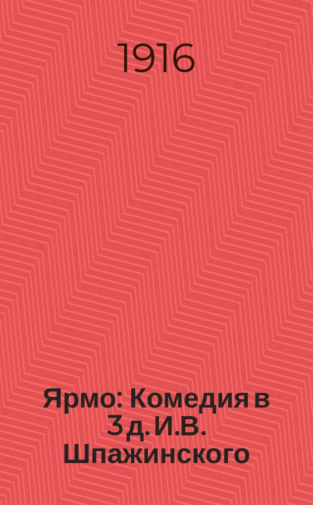 ... Ярмо : Комедия в 3 д. И.В. Шпажинского