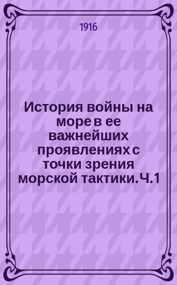История войны на море в ее важнейших проявлениях с точки зрения морской тактики. Ч. 1