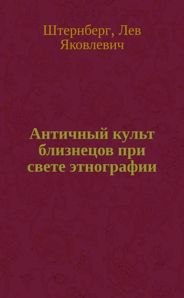 Античный культ близнецов при свете этнографии : Сообщение, сделанное авт. в отделении этнографии Рус. геогр. о-ва 1 мая 1915 г.