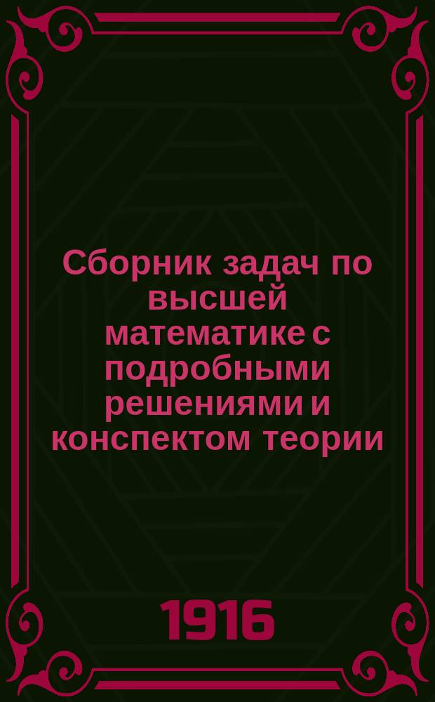 Сборник задач по высшей математике с подробными решениями и конспектом теории : Руководство для студентов и для самообразования