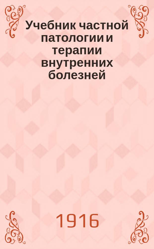 ... Учебник частной патологии и терапии внутренних болезней = (Lehrbuch der speciellen pathologie und therapie der inneren krankheiten...) : Для студентов и врачей
