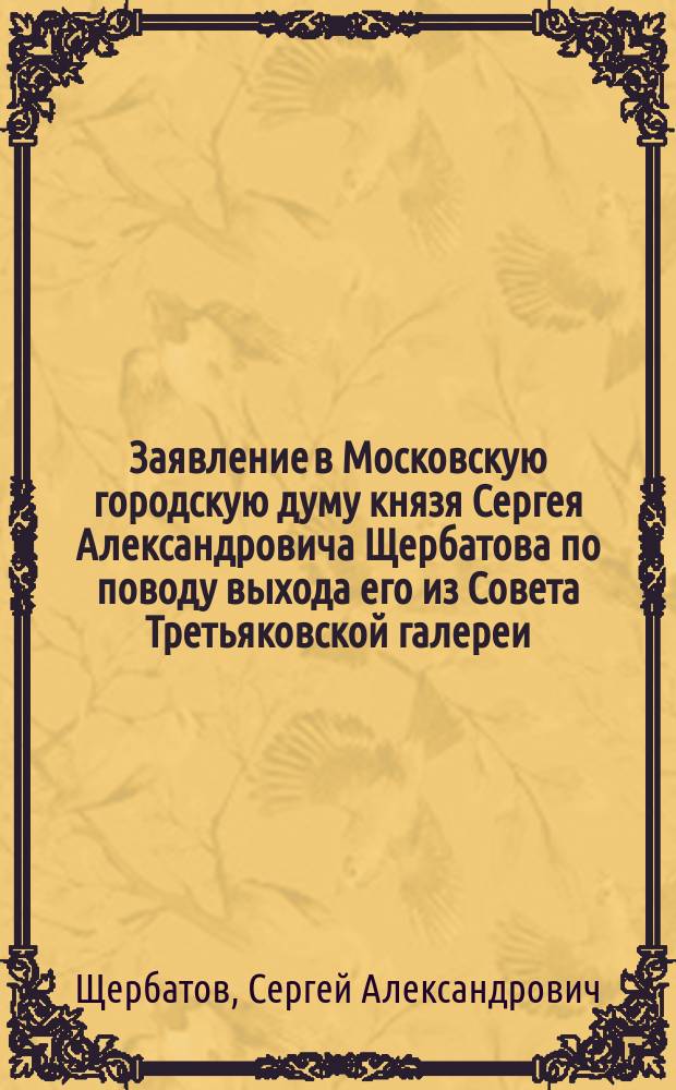 Заявление в Московскую городскую думу князя Сергея Александровича Щербатова [по поводу выхода его из Совета Третьяковской галереи]