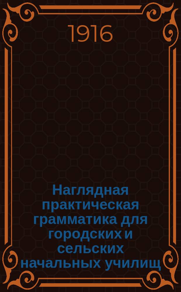 ... Наглядная практическая грамматика для городских и сельских начальных училищ : С прил. тем, планов и картинок для устных и письменных сочинений Шрифт рукоп. Ч. 2 : Этимология и синтаксис