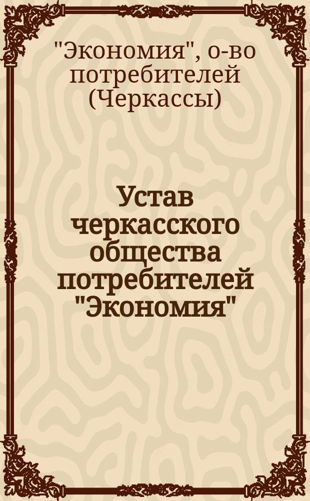 Устав черкасского общества потребителей "Экономия" : Утв. 11 нояб. 1916 г