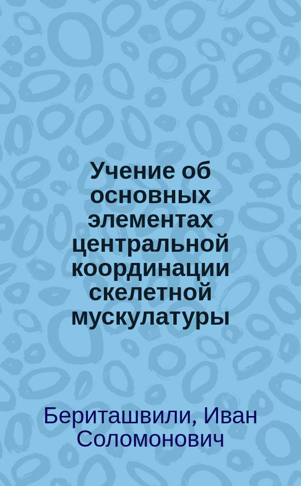 ... Учение об основных элементах центральной координации скелетной мускулатуры : С 28 фиг. в тексте и 2 табл