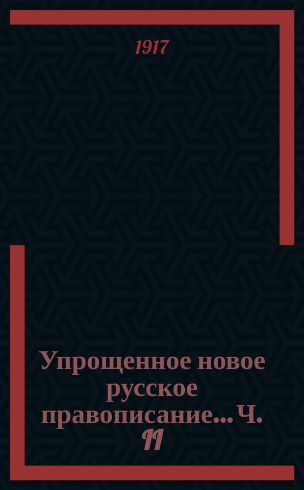 Упрощенное новое русское правописание... Ч. II : Полный сборник правил упрощенного правописания с упражнениями