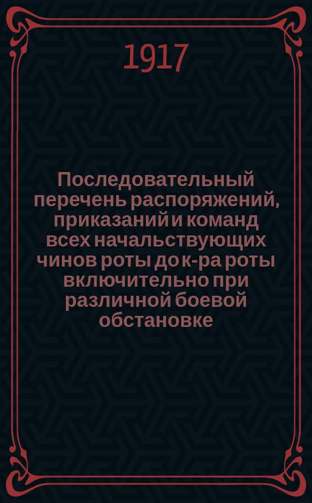 Последовательный перечень распоряжений, приказаний и команд всех начальствующих чинов роты до к-ра роты включительно при различной боевой обстановке