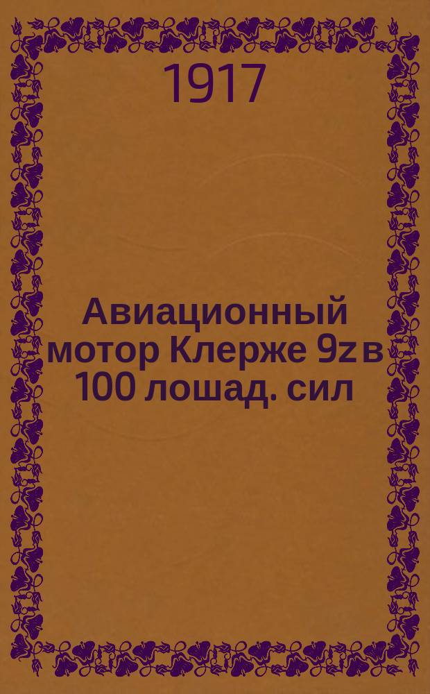 Авиационный мотор Клерже 9z в 100 лошад. сил : (С англ.) : Описание мотора, наставление для разборки, регулировка