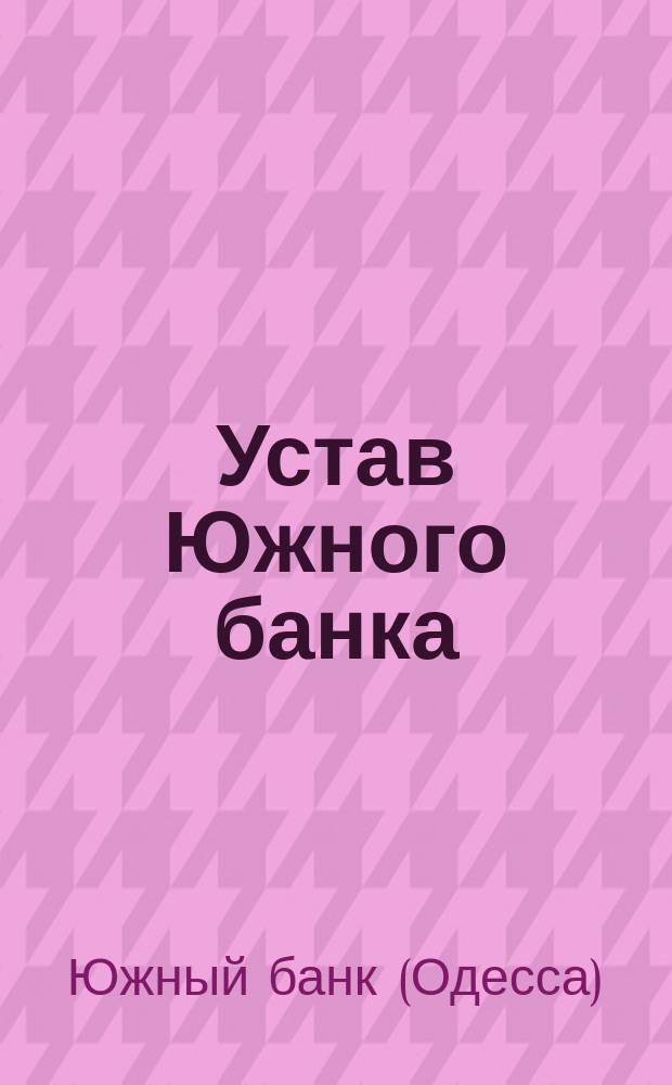 Устав Южного банка : Утв. 31 окт. 1916 г.