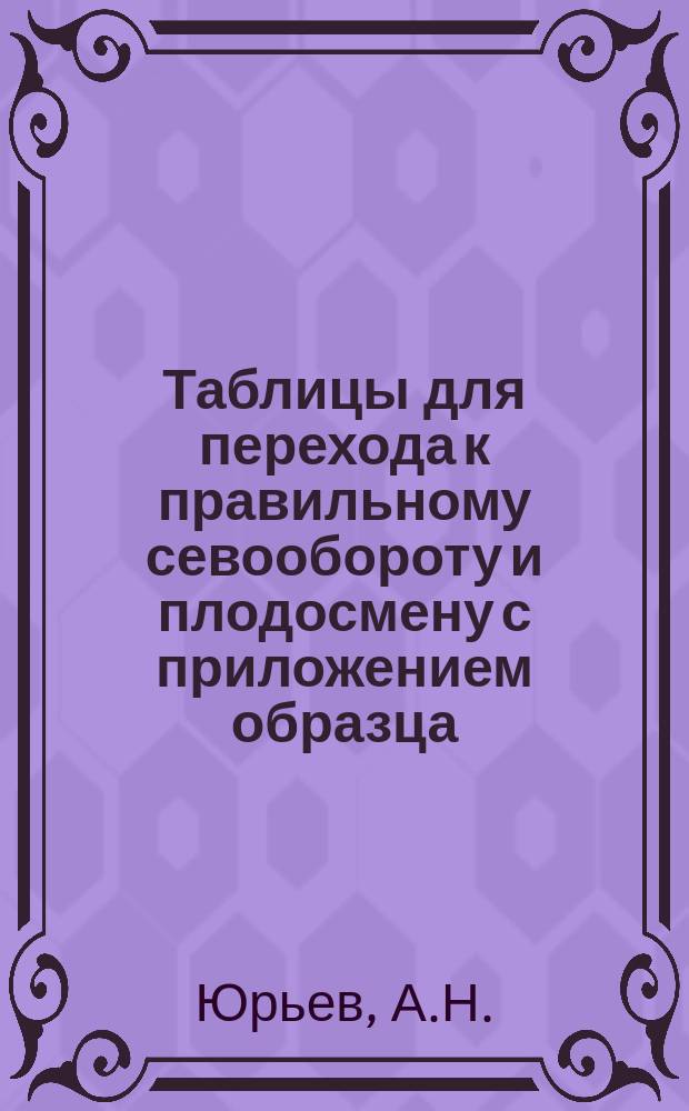 Таблицы для перехода к правильному севообороту и плодосмену с приложением образца
